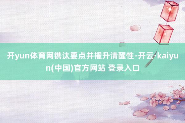 开yun体育网镌汰要点并擢升清醒性-开云·kaiyun(中国)官方网站 登录入口