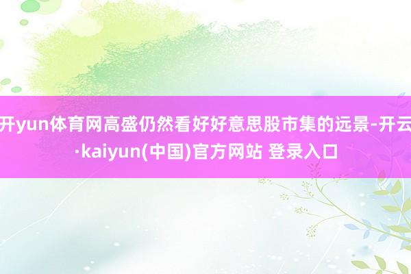 开yun体育网高盛仍然看好好意思股市集的远景-开云·kaiyun(中国)官方网站 登录入口