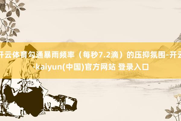 开云体育勾通暴雨频率（每秒7.2滴）的压抑氛围-开云·kaiyun(中国)官方网站 登录入口