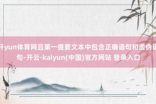 开yun体育网且第一提要文本中包含正确语句和虚伪语句-开云·kaiyun(中国)官方网站 登录入口