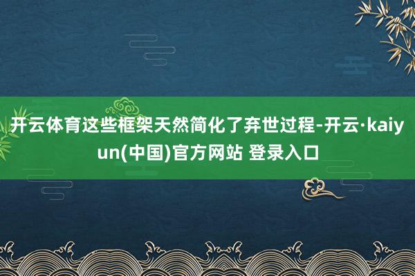 开云体育这些框架天然简化了弃世过程-开云·kaiyun(中国)官方网站 登录入口