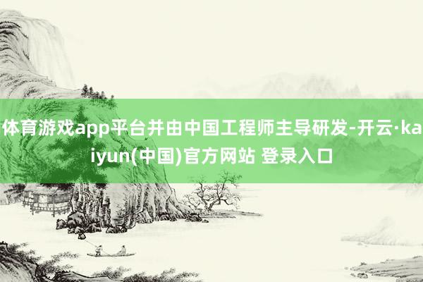 体育游戏app平台并由中国工程师主导研发-开云·kaiyun(中国)官方网站 登录入口