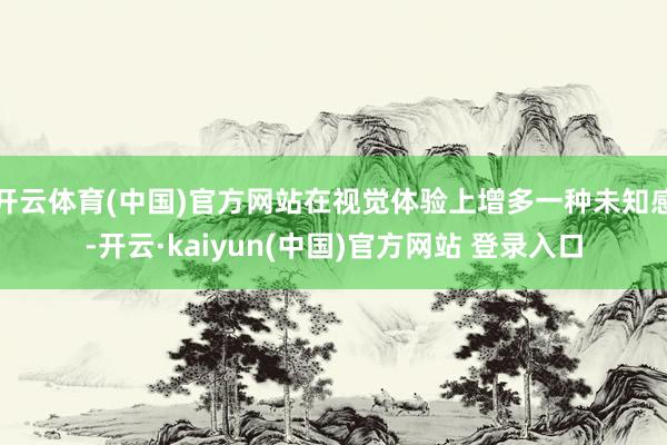 开云体育(中国)官方网站在视觉体验上增多一种未知感-开云·kaiyun(中国)官方网站 登录入口