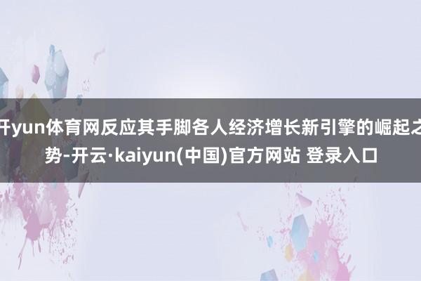 开yun体育网反应其手脚各人经济增长新引擎的崛起之势-开云·kaiyun(中国)官方网站 登录入口
