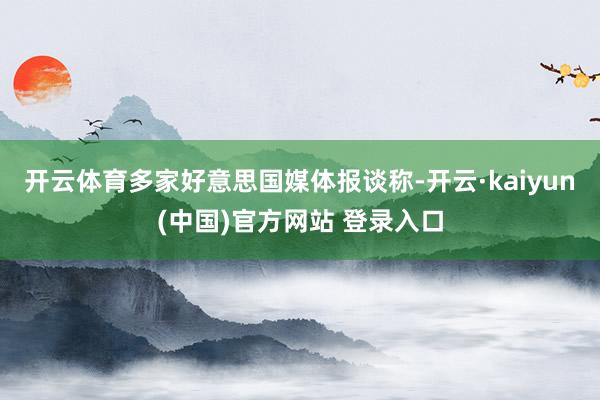 开云体育多家好意思国媒体报谈称-开云·kaiyun(中国)官方网站 登录入口