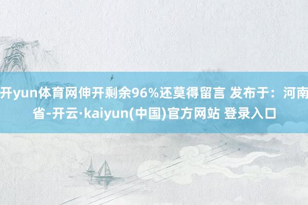 开yun体育网伸开剩余96%还莫得留言 发布于：河南省-开云·kaiyun(中国)官方网站 登录入口