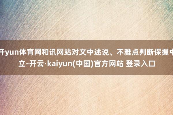 开yun体育网和讯网站对文中述说、不雅点判断保握中立-开云·kaiyun(中国)官方网站 登录入口