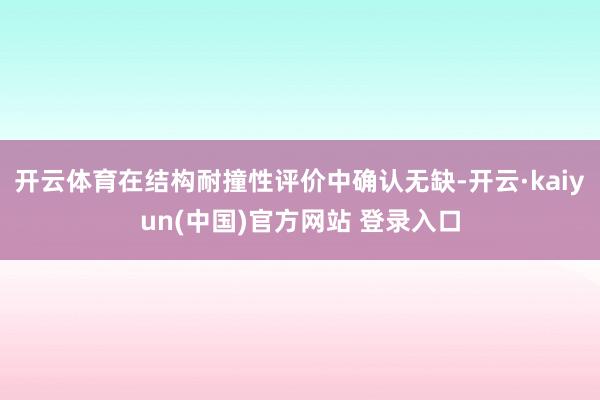 开云体育在结构耐撞性评价中确认无缺-开云·kaiyun(中国)官方网站 登录入口