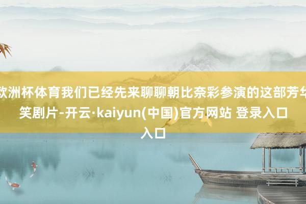 欧洲杯体育我们已经先来聊聊朝比奈彩参演的这部芳华笑剧片-开云·kaiyun(中国)官方网站 登录入口
