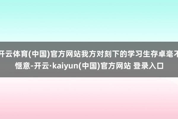 开云体育(中国)官方网站我方对刻下的学习生存卓毫不惬意-开云·kaiyun(中国)官方网站 登录入口
