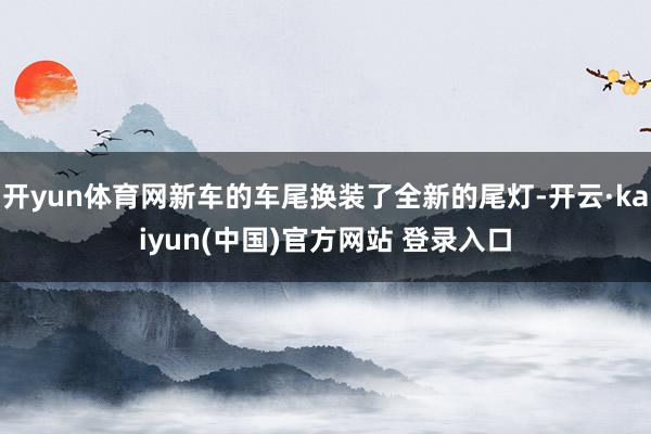 开yun体育网新车的车尾换装了全新的尾灯-开云·kaiyun(中国)官方网站 登录入口