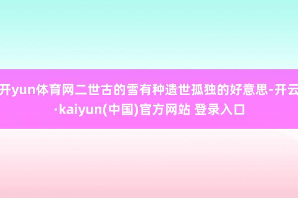 开yun体育网二世古的雪有种遗世孤独的好意思-开云·kaiyun(中国)官方网站 登录入口