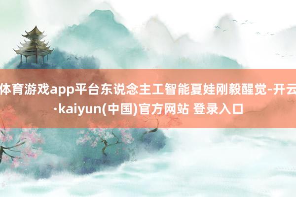 体育游戏app平台东说念主工智能夏娃刚毅醒觉-开云·kaiyun(中国)官方网站 登录入口