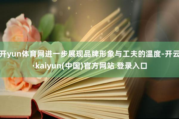 开yun体育网进一步展现品牌形象与工夫的温度-开云·kaiyun(中国)官方网站 登录入口