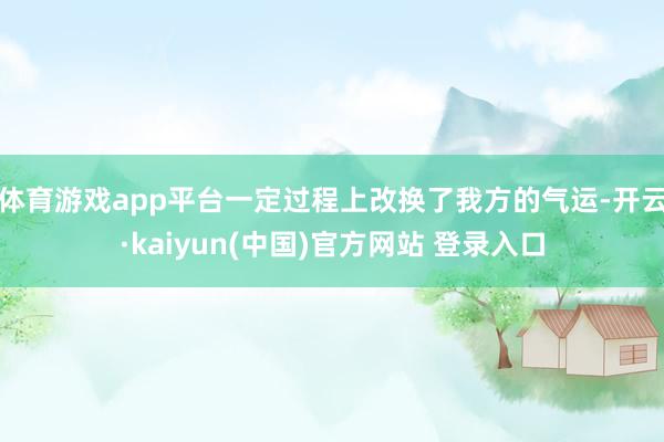 体育游戏app平台一定过程上改换了我方的气运-开云·kaiyun(中国)官方网站 登录入口