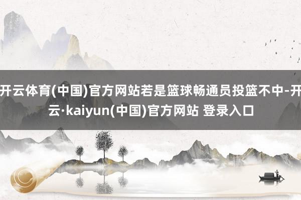 开云体育(中国)官方网站若是篮球畅通员投篮不中-开云·kaiyun(中国)官方网站 登录入口