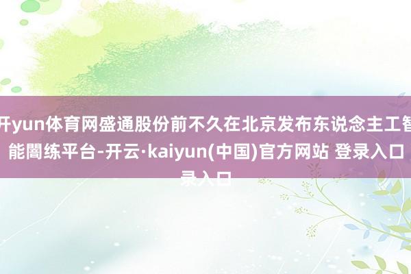 开yun体育网盛通股份前不久在北京发布东说念主工智能闇练平台-开云·kaiyun(中国)官方网站 登录入口