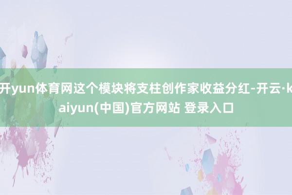 开yun体育网这个模块将支柱创作家收益分红-开云·kaiyun(中国)官方网站 登录入口