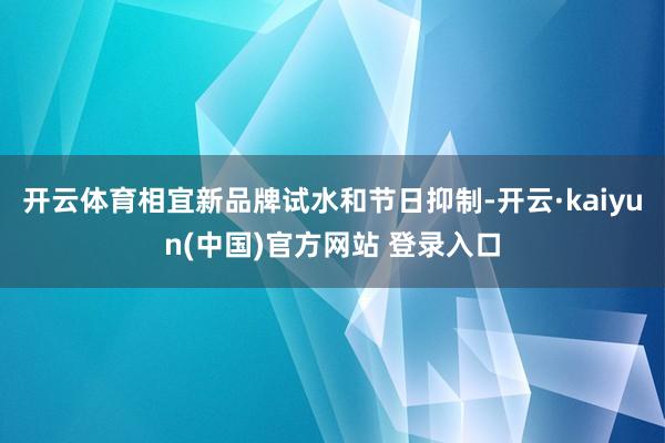开云体育相宜新品牌试水和节日抑制-开云·kaiyun(中国)官方网站 登录入口