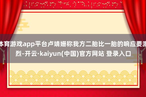 体育游戏app平台卢靖姗称我方二胎比一胎的响应要激烈-开云·kaiyun(中国)官方网站 登录入口