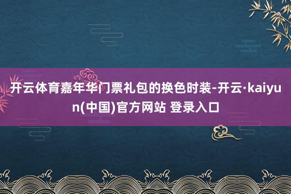 开云体育嘉年华门票礼包的换色时装-开云·kaiyun(中国)官方网站 登录入口