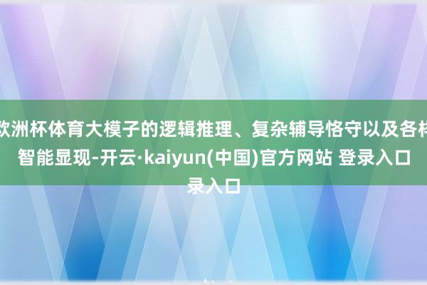 欧洲杯体育大模子的逻辑推理、复杂辅导恪守以及各样智能显现-开云·kaiyun(中国)官方网站 登录入口