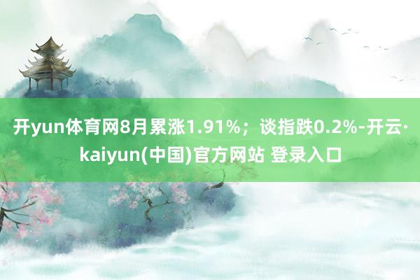 开yun体育网8月累涨1.91%；谈指跌0.2%-开云·kaiyun(中国)官方网站 登录入口