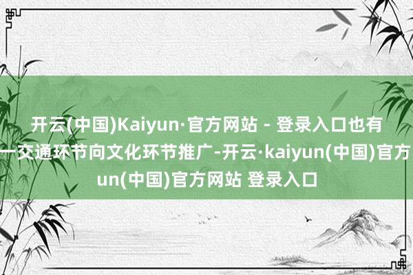 开云(中国)Kaiyun·官方网站 - 登录入口也有益于机场从单一交通环节向文化环节推广-开云·kaiyun(中国)官方网站 登录入口