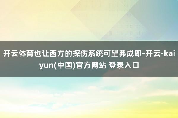 开云体育也让西方的探伤系统可望弗成即-开云·kaiyun(中国)官方网站 登录入口