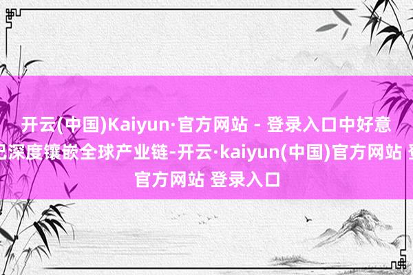 开云(中国)Kaiyun·官方网站 - 登录入口中好意思两国已深度镶嵌全球产业链-开云·kaiyun(中国)官方网站 登录入口