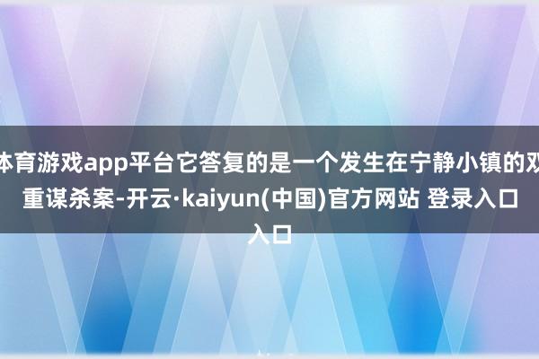 体育游戏app平台它答复的是一个发生在宁静小镇的双重谋杀案-开云·kaiyun(中国)官方网站 登录入口