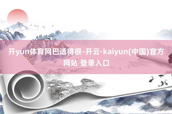 开yun体育网巴适得很-开云·kaiyun(中国)官方网站 登录入口