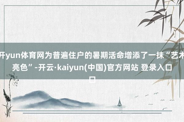 开yun体育网为普遍住户的暑期活命增添了一抹“艺术亮色”-开云·kaiyun(中国)官方网站 登录入口