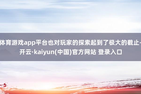 体育游戏app平台也对玩家的探索起到了极大的截止-开云·kaiyun(中国)官方网站 登录入口