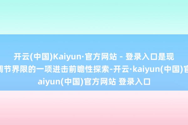 开云(中国)Kaiyun·官方网站 - 登录入口是现时国内在该麇集调节界限的一项进击前瞻性探索-开云·kaiyun(中国)官方网站 登录入口