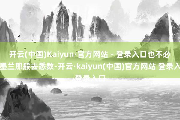 开云(中国)Kaiyun·官方网站 - 登录入口也不必像墨兰那般去悉数-开云·kaiyun(中国)官方网站 登录入口