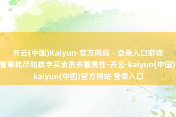 开云(中国)Kaiyun·官方网站 - 登录入口游戏出海具有耗尽品、管事耗尽和数字买卖的多重属性-开云·kaiyun(中国)官方网站 登录入口