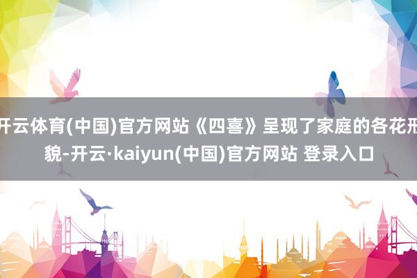 开云体育(中国)官方网站《四喜》呈现了家庭的各花形貌-开云·kaiyun(中国)官方网站 登录入口