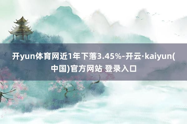 开yun体育网近1年下落3.45%-开云·kaiyun(中国)官方网站 登录入口