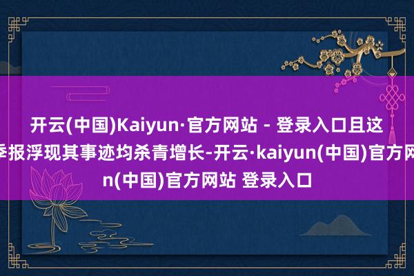 开云(中国)Kaiyun·官方网站 - 登录入口且这些公司的三季报浮现其事迹均杀青增长-开云·kaiyun(中国)官方网站 登录入口