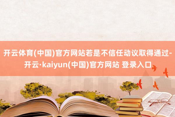 开云体育(中国)官方网站　　若是不信任动议取得通过-开云·kaiyun(中国)官方网站 登录入口