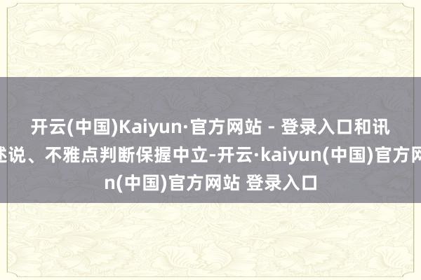 开云(中国)Kaiyun·官方网站 - 登录入口和讯网站对文中述说、不雅点判断保握中立-开云·kaiyun(中国)官方网站 登录入口