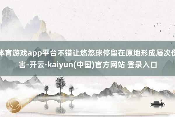 体育游戏app平台不错让悠悠球停留在原地形成屡次伤害-开云·kaiyun(中国)官方网站 登录入口