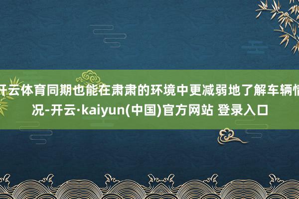 开云体育同期也能在肃肃的环境中更减弱地了解车辆情况-开云·kaiyun(中国)官方网站 登录入口