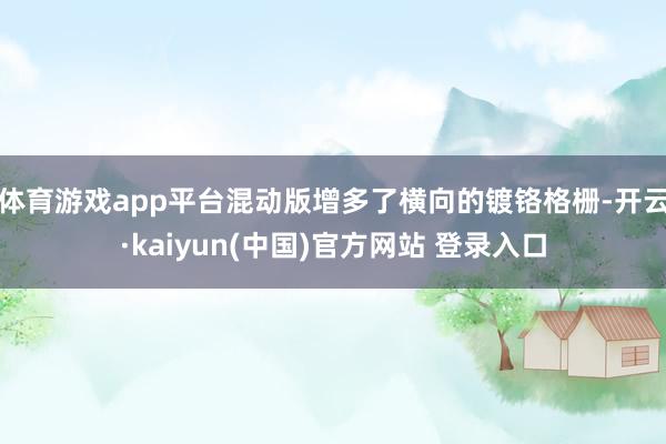体育游戏app平台混动版增多了横向的镀铬格栅-开云·kaiyun(中国)官方网站 登录入口