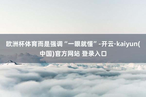 欧洲杯体育而是强调“一眼就懂”-开云·kaiyun(中国)官方网站 登录入口
