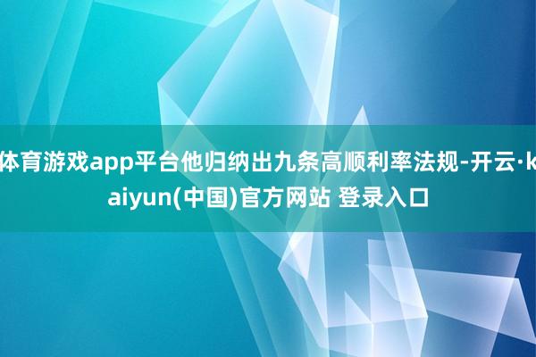 体育游戏app平台他归纳出九条高顺利率法规-开云·kaiyun(中国)官方网站 登录入口