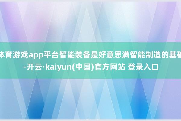 体育游戏app平台智能装备是好意思满智能制造的基础-开云·kaiyun(中国)官方网站 登录入口