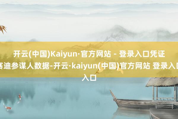 开云(中国)Kaiyun·官方网站 - 登录入口 凭证赛迪参谋人数据-开云·kaiyun(中国)官方网站 登录入口