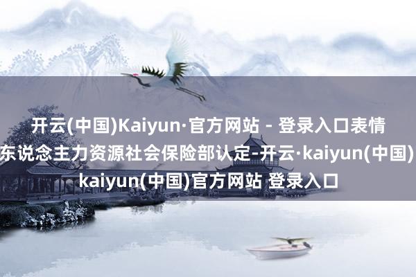 开云(中国)Kaiyun·官方网站 - 登录入口表情究诘师文凭不再由东说念主力资源社会保险部认定-开云·kaiyun(中国)官方网站 登录入口